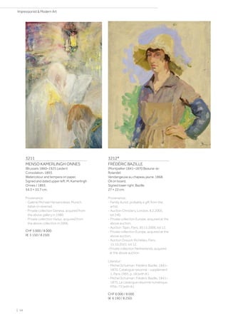 3211
MENSO KAMERLINGH ONNES
(Brussels 1860–1925 Leiden)
Consolation. 1893.
Watercolour and tempera on paper.
Signed and dated upper left: M. Kamerlingh
Onnes / 1893.
54.3 × 33.7 cm.
Provenance:
- Galerie Michael Hansenclever, Munich
(label on reverse).
- Private collection Geneva, acquired from
the above gallery in 1980.
- Private collection Vaduz, acquired from
the above collection in 2006.
CHF 5 000 / 8 000
(€ 5 150 / 8 250)
3212*
FRÉDÉRIC BAZILLE
(Montpellier 1841–1870 Beaune-la-
Rolande)
Vendangeuse au chapeau jaune. 1868.
Oil on board.
Signed lower right: Bazille.
27 × 22 cm.
Provenance:
- Family Auriol, probably a gift from the
artist.
- Auction Christie's, London, 8.2.2005,
lot 240.
- Private collection Europe, acquired at the
above auction.
- Auction Tajan, Paris, 30.11.2006, lot 12.
- Private collection Europe, acquired at the
above auction.
- Auction Drouot-Richelieu, Paris,
15.10.2021, lot 12.
-Private collection Netherlands, acquired
at the above auction.
Literatur:
- Michel Schulman: Frédéric Bazille, 1841–
1870. Catalogue raisonné - supplément
1, Paris 1995, p. 18 (with ill.).
- Michel Schulman: Frédéric Bazille, 1841–
1870. Le catalogue raisonné numérique,
MSb-73 (with ill.).
CHF 6 000 / 8 000
(€ 6 190 / 8 250)
| 14
Impressionist  Modern Art
 