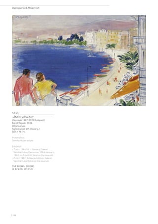 3230
JÁNOS VASZARY
(Kaposvár 1867–1939 Budapest)
Bay of Rapallo. 1934.
Oil on canvas.
Signed upper left: Vaszary J.
50.5 × 73 cm.
Provenance:
Semiha Huber estate.
Exhibited:
- Zurich 1964/65, J. Vaszary, Galerie
Semiha Huber, December 1964–January
1965, no. 8 (with ill.; label on the reverse).
- Zurich 1967, Jubilee exhibition, Galerie
Semiha Huber (label on the reverse).
CHF 80 000 / 120 000
(€ 82 470 / 123 710)
| 36
Impressionist  Modern Art
 