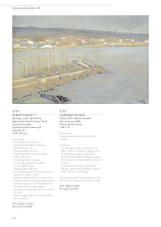 3233
ALBERT MARQUET
(Bordeaux 1875–1947 Paris)
Alger, le port de la Madrague. 1941.
Gouache on paper.
Signed and dated lower right:
marquet / 41.
32.4 × 49.5 cm.
Provenance:
- Mme Albert Marquet, Paris.
- Auction Galerie Motte, Geneva,
29.4.1961, lot 195.
- Private collection France.
- Auction Hôtel Rameau, Versailles,
14.6.1978, lot 97.
- Private collection Canada.
- Auction Nouveau Drouot, Paris,
13.12.1983, lot 179.
- Swiss private collection.
- Auction Hôtel des Ventes, Enghien-les-
Bains, 25.6.1987, lot 224.
- Galerie H. Odermatt-Ph. Cazeau, Paris.
- Private collection Canada, acquired from
the above gallery on 19.4.1988 and by
descent to the next generation.
- Auction Sotheby's, New York, 5.10.2020,
lot 105.
- Swiss private collection, acquired at the
above auction.
CHF 12 000 / 15 000
(€ 12 370 / 15 460)
3234
GERMAINE RICHIER
(Grans 1902–1959 Montpellier)
Femme assise. 1945.
Plaster, painted brown.
H 48.3 cm.
Provenance:
Swiss private collection, received by
descent.
Literature:
- Manuel Gasser: Germaine Richier, in:
Werk, 33rd y., b. 3, March 1946 (with ill.).
- cf. exhibition catalogue: Germaine
Richier. Published by the Peggy Guggen-
heim Collection, Venice 2007, p. 66 (with
ill. p. 67).
- cf. exhibition catalogue: Germaine
Richier: Galerie Georges Moos, Geneva
1947 (with ill. on title page)
Another example of this sculpture is loca-
ted in the art collection of the city of Biel.
CHF 7 000 / 12 000
(€ 7 220 / 12 370)
| 40
Impressionist  Modern Art
 