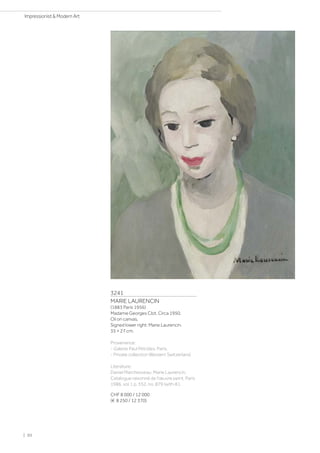 3241
MARIE LAURENCIN
(1883 Paris 1956)
Madame Georges Clot. Circa 1950.
Oil on canvas.
Signed lower right: Marie Laurencin.
35 × 27 cm.
Provenance:
- Galerie Paul Pétrides, Paris.
- Private collection Western Switzerland.
Literature:
Daniel Marchesseau: Marie Laurencin.
Catalogue raisonné de l'œuvre peint, Paris
1986, vol. I, p. 352, no. 879 (with ill.).
CHF 8 000 / 12 000
(€ 8 250 / 12 370)
| 50
Impressionist  Modern Art
 