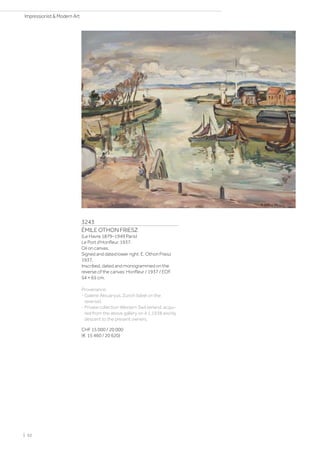 3243
ÉMILE OTHON FRIESZ
(Le Havre 1879–1949 Paris)
Le Port d'Honfleur. 1937.
Oil on canvas.
Signed and dated lower right: E. Othon Friesz
1937.
Inscribed, dated and monogrammed on the
reverse of the canvas: Honfleur / 1937 / EOF.
54 × 65 cm.
Provenance:
- Galerie Aktuaryus, Zurich (label on the
reverse).
- Private collection Western Switzerland, acqui-
red from the above gallery on 4.1.1938 and by
descent to the present owners.
CHF 15 000 / 20 000
(€ 15 460 / 20 620)
| 52
Impressionist  Modern Art
 