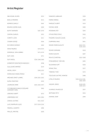 ABA-NOVÁK, VILMOS 3232
BAZILLE,FRÉDÉRIC 3212
BOMBOIS, CAMILLE 3245
BOUDIN, EUGÈNE LOUIS 3204
BUFFET, BERNARD 3267, 3270
CAMOIN, CHARLES 3225
CORINTH, LOVIS 3251
CZIGÁNY, DEZSÖ 3236
DE CHIRICO, GIORGIO 3264
DENIS, MAURICE 3210, 3214
DOMERGUE, JEAN-GABRIEL 3273, 3274
DUFY, JEAN 3271
DUFY, RAOUL 3226, 3248, 3260
GORBATOFF, KONSTANTIN IVANOVICH 3238
GUILLAUMIN, ARMAND 3219
HECKEL, ERICH 3249, 3255
KAMERLINGH ONNES, MENSO 3211
KIRCHNER, ERNST LUDWIG 3250, 3252, 3253
KUPKA, FRANTISEK 3235
LAURENCIN, MARIE 3241, 3242, 3247
LE CORBUSIER (CHARLES-ÉDOUARD
JEANNERET-GRIS)
3265
LEBOURG, ALBERT 3213
LIEBERMANN, MAX 3201, 3202
LOISEAU, GUSTAVE 3221, 3222
LUCE, MAXIMILIEN JULES 3217, 3218, 3224
MAGNELLI, ALBERTO 3266
MAILLOL, ARISTIDE 3220
MANIEVICH, ABRAHAM 3239
MARINI, MARINO 3268
MARQUET, ALBERT 3233
MATISSE, HENRI 3209
MONDRIAN, PIET 3203
OTHON FRIESZ, ÉMILE 3243
PISSARRO, HUGUES CLAUDE 3275
PURRMANN, HANS 3261
RENOIR, PIERRE AUGUSTE 3206, 3215,
3216, 3223
RICHIER, GERMAINE 3234
RODIN, AUGUSTE 3207
ROHLFS, CHRISTIAN 3257, 3258
RYSSELBERGHE, THÉO VAN 3205
SELIGMANN, KURT 3259
SIGNAC, PAUL 3227
TOBIASSE, THÉO 3272
TOULOUSE-LAUTREC, HENRI DE 3208
UTRILLO, MAURICE 3240, 3244, 3246,
3262, 3263
VASZARY, JÁNOS 3228, 3229,
3230, 3231
VLAMINCK, MAURICE DE 3237
WOTRUBA, FRITZ 3254
ZADKINE, OSSIP 3269
| 85
Artist Register
 