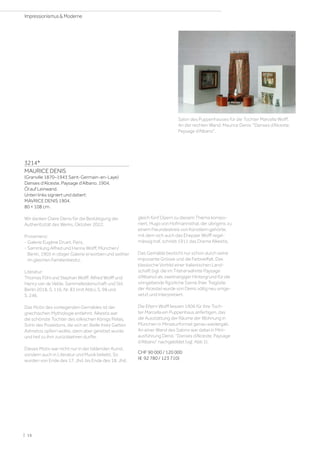 3214*
MAURICE DENIS
(Granville 1870–1943 Saint-Germain-en-Laye)
Danses d'Alceste, Paysage d'Albano. 1904.
Öl auf Leinwand.
Unten links signiert und datiert:
MAVRICE DENIS 1904.
80 × 108 cm.
Wir danken Claire Denis für die Bestätigung der
Authentizität des Werks, Oktober 2022.
Provenienz:
- Galerie Eugène Druet, Paris.
- Sammlung Alfred und Hanna Wolff, München/
Berlin, 1905 in obiger Galerie erworben und seither
im gleichen Familienbesitz.
Literatur:
Thomas Föhl und Stephan Wolff: Alfred Wolff und
Henry van de Velde. Sammelleidenschaft und Stil,
Berlin 2018, S. 116, Nr. 83 (mit Abb.), S. 98 und
S. 246.
Das Motiv des vorliegenden Gemäldes ist der
griechischen Mythologie entlehnt: Alkestis war
die schönste Tochter des iolkischen Königs Pelias,
Sohn des Poseidons, die sich an Stelle ihres Gatten
Admetos opfern wollte, dann aber gerettet wurde
und heil zu ihm zurückkehren durfte.
Dieses Motiv war nicht nur in der bildenden Kunst,
sondern auch in Literatur und Musik beliebt. So
wurden von Ende des 17. Jhd. bis Ende des 18. Jhd.
gleich fünf Opern zu diesem Thema kompo-
niert. Hugo von Hofmannsthal, der übrigens zu
einem Freundeskreis von Künstlern gehörte,
mit dem sich auch das Ehepaar Wolff regel-
mässig traf, schrieb 1911 das Drama Alkestis.
Das Gemälde besticht nur schon durch seine
imposante Grösse und die Farbvielfalt. Das
klassische Vorbild einer italienischen Land-
schaft (vgl. die im Titel erwähnte Paysage
d’Albano) als zweitrangiger Hintergrund für die
sinngebende figürliche Szene (hier Tragödie
der Alceste) wurde von Denis völlig neu umge-
setzt und interpretiert.
Die Eltern Wolff liessen 1906 für ihre Toch-
ter Marcella ein Puppenhaus anfertigen, das
die Ausstattung der Räume der Wohnung in
München in Miniaturformat genau wiedergab.
An einer Wand des Salons war dabei in Mini-
ausführung Denis’ Danses d’Alceste, Paysage
d'Albano nachgebildet (vgl. Abb 1).
CHF 90 000 / 120 000
(€ 92 780 / 123 710)
Salon des Puppenhauses für die Tochter Marcella Wolff.
An der rechten Wand: Maurice Denis’ Danses d’Alceste,
Paysage d’Albano.
| 16
Impressionismus  Moderne
 