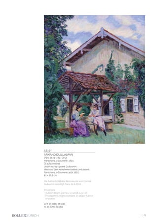 3219*
ARMAND GUILLAUMIN
(Paris 1841–1927 Orly)
Pontcharra, la Courrerie. 1901.
Öl auf Leinwand.
Unten rechts signiert: Guillaumin.
Verso auf dem Keilrahmen betitelt und datiert:
Pontcharra, la Courrerie, août 1901.
81 × 65,3 cm.
Die Authentizität des Werks wurde vom Comité
Guillaumin bestätigt, Paris, 24.9.2018.
Provenienz:
- Auktion Besch, Cannes, 1.4.2018, Los 117.
- Privatsammlung Deutschland, an obiger Auktion
erworben.
CHF 25 000 / 35 000
(€ 25 770 / 36 080)
| 21
 