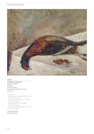 3221*
GUSTAVE LOISEAU
(1865 Paris 1935)
Le faisan.
Öl auf Leinwand.
Unten rechts signiert: G. Loiseau.
46 × 55 cm.
Proveninenz:
- Auktion Appay-Gairoard-Besch, Cannes,
30.12.1994, Los 159.
- Privatsammlung Frankreich, an obiger
Auktion erworben.
- Auktion Maison R  C, Marseille,
8.4.2022, Los 186.
- Privatsammlung Niederlande, an obiger
Auktion erworben.
CHF 6 000 / 8 000
(€ 6 190 / 8 250)
| 24
Impressionismus  Moderne
 