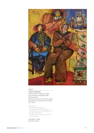 3272*
THÉO TOBIASSE
(Jaffa 1927–2012 Cagnes-sur-Mer)
Où ai-je laissé ma nostalgie? 1986.
Öl auf Leinwand.
Mitte rechts signiert: theo tobiasse. Oben
links betitelt: où ai-je laissé ma nostalgie?
116 × 89 cm.
Provenienz:
- Nahan Galleries, London.
- Privatsammlung Deutschland, am
23.6.1987 während der Art Basel in obi-
ger Galerie erworben.
- Privatsammlung München, durch Erb-
schaft erhalten.
CHF 8 000 / 12 000
(€ 8 250 / 12 370)
| 81
 
