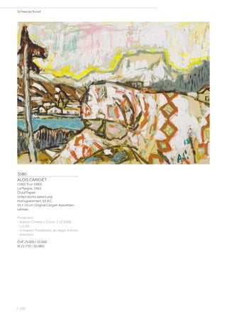 3080
ALOIS CARIGIET
(1902 Trun 1985)
La Margna. 1965.
Öl auf Papier.
Unten rechts datiert und
monogrammiert: 65 A.C.
55 × 74 cm. Original Carigiet-Kassetten-
rahmen.
Provenienz:
- Auktion Christie’s, Zürich, 1.12.2008,
Los 69.
- Schweizer Privatbesitz, an obiger Auktion
erworben.
CHF 25 000 / 35 000
(€ 25 770 / 36 080)
Schweizer Kunst
| 100
 