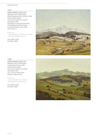 3107
HANS ARNOLD ZELLER
(Waldstatt 1897–1983 Teufen)
Vorfrühlingslandschaft mit Säntis. 1938.
Öl auf Hartfaserplatte.
Unten rechts signiert und datiert:
Hans Zeller. 1938.
Rückseitig vom Künstler bezeichnet:
Vorfrühlinglandschaft mit Säntis.
Lutzenland, Herisau, März 1938.
45,5 × 54,5 cm.
Provenienz:
- Galerie Raubach und Widmer, St. Gallen.
- Schweizer Privatsammlung.
CHF 2 000 / 3 000
(€ 2 060 / 3 090)
3108
HANS ARNOLD ZELLER
(Waldstatt 1897–1983 Teufen)
Landschaft mit Säntis. 1932.
Öl auf Hartfaserplatte.
Unten rechts signiert und datiert:
Hans Zeller 1932.
24,5 × 32,5 cm. Mit Original
Raubach-Zellerrahmen.
Provenienz:
- Galerie Raubach AG, St. Gallen.
- Schweizer Privatsammlung.
CHF 2 000 / 3 000
(€ 2 060 / 3 090)
Schweizer Kunst
| 120
 