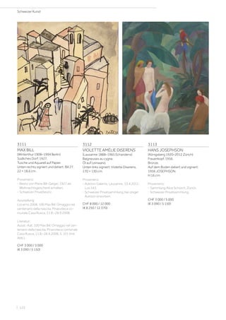 3111
MAX BILL
(Winterthur 1908–1994 Berlin)
Südliches Dorf. 1927.
Tusche und Aquarell auf Papier.
Unten rechts signiert und datiert: Bill 27.
22 × 18,6 cm.
Provenienz:
- Besitz von Marie Bill-Geiger, 1927 als
Weihnachtsgeschenk erhalten.
- Schweizer Privatbesitz.
Ausstellung:
Locarno 2008, 100 Max Bill. Omaggio nel
centenario della nascita, Pinacoteca co-
munale Casa Rusca, 11.8.–28.9.2008.
Literatur:
Ausst.-Kat. 100 Max Bill. Omaggio nel cen-
tenario della nascita, Pinacoteca comunale
Casa Rusca, 11.8.–28.9.2008, S. 101 (mit
Abb.).
CHF 3 000 / 5 000
(€ 3 090 / 5 150)
3113
HANS JOSEPHSON
(Königsberg 1920–2012 Zürich)
Frauenkopf. 1956.
Bronze.
Auf dem Boden datiert und signiert:
1956 JOSEPHSON.
H 16 cm.
Provenienz:
- Sammlung Alice Schürch, Zürich.
- Schweizer Privatsammlung.
CHF 3 000 / 5 000
(€ 3 090 / 5 150)
3112
VIOLETTE AMÉLIE DISERENS
(Lausanne 1888–1965 Echandens)
Baigneuses au cygne.
Öl auf Leinwand.
Unten links signiert: Violette Diserens.
170 × 130 cm.
Provenienz:
- Auktion Galartis, Lausanne, 13.4.2011,
Los 543.
- Schweizer Privatsammlung, bei obiger
Auktion erworben.
CHF 8 000 / 12 000
(€ 8 250 / 12 370)
Schweizer Kunst
| 122
 