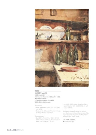 3005
ALBERT ANKER
(1831 Ins 1910)
Interieur mit Flaschen und Geschirr. 1886.
Aquarell auf Papier.
Unten rechts datiert: 29 mai 86.
23,3 × 16 cm (Lichtmass).
Provenienz:
- Koller Auktionen, Zürich, 16./17.5.1980,
Los 5878.
- Bedeutende Schweizer Privatsammlung,
an obiger Auktion erworben.
Ausstellungen:
- Bern 1931, Albert Anker (1831–1910).
Jahrhundertausstellung, Kunstmuseum
Bern, 20.6.–23.8.1931, Nr. 251.
- Ins 2000, Albert Anker. Wege zum Werk,
Sporthalle Ins, 16.9.–15.10.2000, Nr. 129
(verso Etikett).
Bei diesem Aquarell handelt es sich um
eine Studie zum in dieser Auktion ebenfalls
angebotenen Gemälde Kartoffelschälen-
des Mädchen (siehe 3013).
CHF 7 000 / 10 000
(€ 7 220 / 10 310)
| 7
 
