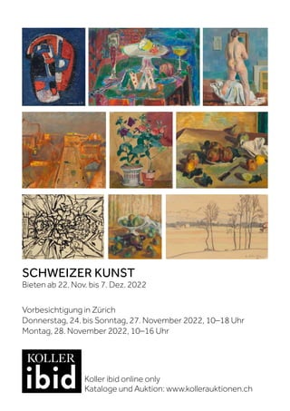 SCHWEIZER KUNST
Bieten ab 22. Nov. bis 7. Dez. 2022
Vorbesichtigung in Zürich
Donnerstag, 24. bis Sonntag, 27. November 2022, 10–18 Uhr
Montag, 28. November 2022, 10–16 Uhr
Koller ibid online only
Kataloge und Auktion: www.kollerauktionen.ch
 