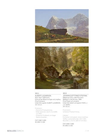 3011
ALBERT LUGARDON
(Rom 1827–1909 Genf)
Kühe auf der Wiese vor Eiger und Jungfrau.
Öl auf Leinwand.
Unten links signiert: ALBERT LUGARDON.
33 × 54 cm.
Provenienz:
- Deutsche Privatsammlung.
- Koller Auktionen, Zürich, 4.12.2009,
Los 3003.
- Schweizer Privatbesitz, an obiger
Auktion erworben.
CHF 3 000 / 5 000
(€ 3 090 / 5 150)
3012
JOHANN GOTTFRIED STEFFAN
(Wädenswil 1815–1905 München)
Waldbach in der Richisau. 1889.
Öl auf Papier auf Leinwand.
Unten links datiert und signiert: R 8/9 [...]
J. G. Steffan.
34 × 43 cm.
Provenzienz:
Schweizer Privatsammlung.
Literatur:
Eva Sandor-Schneebeli: Johann Gottfried
Steffan. Landschaftsmaler 1815–1905,
Biel 2009, S. 270, Nr. 1889-07 (mit Abb.).
CHF 3 000 / 5 000
(€ 3 090 / 5 150)
| 13
 