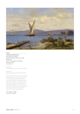 3024
FRANÇOIS BOCION
(1828 Lausanne 1890)
Scène lémanique à Tourronde. 1863.
Öl auf Holz.
Unten rechts signiert und datiert:
F. Bocion_1863.
24 × 38,2 cm.
Gutachten:
Michel Reymondin, Montreux, 17.10.2022.
Provenienz:
Bedeutende Schweizer Privatsammlung.
Dieses Gemälde ist ein charakteristisches
Beispiel für Bocions Plein-air-Landschaf-
ten vom Genfersee. Mit freiem Pinsel-
duktus geht er seiner Leidenschaft nach,
das Licht und die Atmosphäre nach dem
neuen Verständnis der Landschaftsma-
lerei wiederzugeben. Im Hintergrund auf
der rechten Seite erkennt man das Schloss
Tourronde, dahinter eine Ansicht des
Lavaux mit Montreux in der Ferne.
CHF 10 000 / 15 000
(€ 10 310 / 15 460)
| 29
 