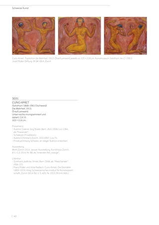 3031
CUNO AMIET
(Solothurn 1868–1961 Oschwand)
Die Wahrheit. 1913.
Öl auf Leinwand.
Unten rechts monigrammiert und
datiert: CA 13.
103 × 114 cm.
Provenienz:
- Auktion Galerie Jürg Stuker, Bern, 26.6.1958, Los 1284,
als Frauenakt.
- Schweizer Privatbesitz.
- Auktion Christie’s Zürich, 19.3.2007, Los 75.
- Privatsammlung Schweiz, an obiger Auktion erworben.
Ausstellung:
Wohl Zürich 1914, Januar-Ausstellung, Kunsthaus Zürich,
8.1.–1.2.1914, Nr. 88, als kniender Akt, orange.
Literatur:
- Gotthard Jedlicka: Amiet, Bern 1948, als Mädchenakt
(Abb. 27).
- Franz Müller und Viola Radlach: Cuno Amiet. Die Gemälde
1883–1919, Hrsg. Schweizerisches Institut für Kunstwissen-
schaft, Zürich 2014, Bd. II, S. 426, Nr. 1913.39 (mit Abb.).
Cuno Amiet. Tryptichon die Wahrheit. 1913. Öl auf Leinwand, jeweils ca. 225 × 228 cm. Kunstmuseum Solothurn, Inv. C I 700.2,
Josef Müller-Stiftung. © SIK-ISEA, Zürich
Schweizer Kunst
| 40
 