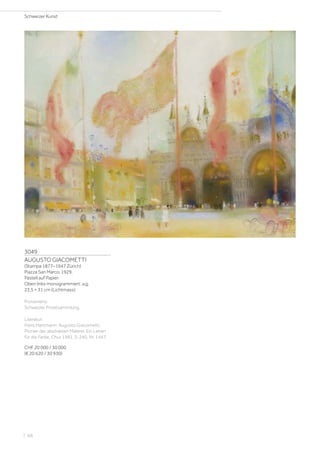 3049
AUGUSTO GIACOMETTI
(Stampa 1877–1947 Zürich)
Piazza San Marco. 1929.
Pastell auf Papier.
Oben links monogrammiert: a.g.
23,5 × 31 cm (Lichtmass).
Provenienz:
Schweizer Privatsammlung.
Literatur:
Hans Hartmann: Augusto Giacometti.
Pionier der abstrakten Malerei. Ein Leben
für die Farbe, Chur 1981, S. 240, Nr. 1447.
CHF 20 000 / 30 000
(€ 20 620 / 30 930)
Schweizer Kunst
| 66
 