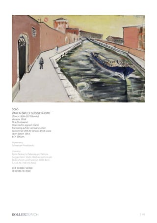 3060
VARLIN (WILLY GUGGENHEIM)
(Zürich 1900–1977 Bondo)
Venezia. 1954.
Öl auf Leinwand.
Oben rechts signiert: Varlin.
Rückseitig auf der Leinwand unten
bezeichnet VARLIN Venezia 1954 sowie
oben datiert 1954.
65 × 100 cm.
Provenienz:
Schweizer Privatbesitz.
Literatur:
Paola Tedeschi-Pellanda und Patrizia
Guggenheim: Varlin. Werkverzeichnis der
Bilder, Zürich und Frankfurt 2000, Bd. II,
S. 163, Nr. 758 (mit Abb.).
CHF 30 000 / 50 000
(€ 30 930 / 51 550)
| 81
 