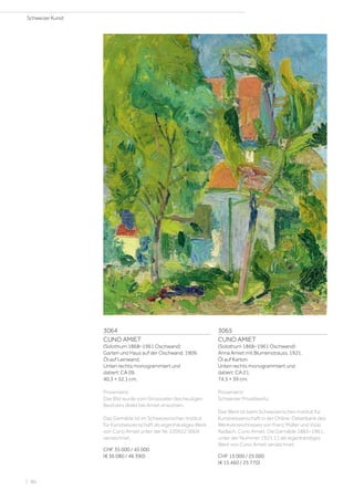 3064
CUNO AMIET
(Solothurn 1868–1961 Oschwand)
Garten und Haus auf der Oschwand. 1909.
Öl auf Leinwand.
Unten rechts monogrammiert und
datiert: CA 09.
40,3 × 32,1 cm.
Provenienz:
Das Bild wurde vom Grossvater des heutigen
Besitzers direkt bei Amiet erworben.
Das Gemälde ist im Schweizerischen Institut
für Kunstwissenschaft als eigenhändiges Werk
von Cuno Amiet unter der Nr. 220922 0004
verzeichnet.
CHF 35 000 / 45 000
(€ 36 080 / 46 390)
3065
CUNO AMIET
(Solothurn 1868–1961 Oschwand)
Anna Amiet mit Blumenstrauss. 1921.
Öl auf Karton.
Unten rechts monogrammiert und
datiert: CA 21.
74,5 × 39 cm.
Provenienz:
Schweizer Privatbesitz.
Das Werk ist beim Schweizerischen Institut für
Kunstwissenschaft in der Online-Datenbank des
Werkverzeichnisses von Franz Müller und Viola
Radlach, Cuno Amiet. Die Gemälde 1883–1961,
unter der Nummer 1921.11 als eigenhändiges
Werk von Cuno Amiet verzeichnet.
CHF 15 000 / 25 000
(€ 15 460 / 25 770)
Schweizer Kunst
| 86
 