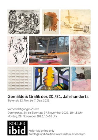 Gemälde  Grafik des 20./21. Jahrhunderts
Bieten ab 22. Nov. bis 7. Dez. 2022
Vorbesichtigung in Zürich
Donnerstag, 24. bis Sonntag, 27. November 2022, 10–18 Uhr
Montag, 28. November 2022, 10–16 Uhr
Koller ibid online only
Kataloge und Auktion: www.kollerauktionen.ch
 