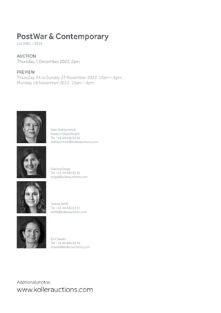 PostWar  Contemporary
Lot 3401 – 3519
AUCTION
Thursday, 1 December 2022, 2pm
PREVIEW
Thursday, 24 to Sunday 27 November 2022, 10am – 6pm
Monday, 28 November 2022. 10am – 4pm
Silke Stahlschmidt
Head of Department
Tel. +41 44 445 63 42
stahlschmidt@kollerauctions.com
Clarisse Doge
Tel. +41 44 445 63 46
doge@kollerauctions.com
Els Oswald
Tel. +41 44 445 63 49
oswald@kollerauctions.com
Teresa Ranft
Tel. +41 44 445 63 41
ranft@kollerauctions.com
Additional photos:
www.kollerauctions.com
 