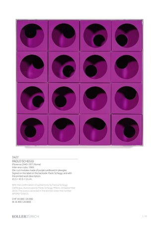 3427
PAOLO SCHEGGI
(Florence 1940–1971 Rome)
Inter-ena-cubo. 1969.
Die-cut modules made of purple cardboard in plexiglas.
Signed on the label on the backside: Paolo Scheggi, and with
the printed work description.
41.5 × 41.5 × 11 cm.
With the confirmation of authenticity by Franca Scheggi
Dall‘Acqua, Assozicazione Paolo Scheggi, Milano, 24 September
2014. The work is recorded in the archive under the number:
APSM073/0013.
CHF 16 000 / 26 000
(€ 16 490 / 26 800)
| 33
 