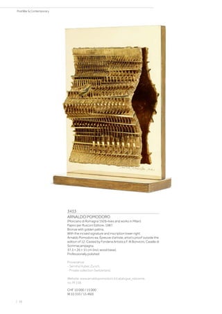 3433
ARNALDO POMODORO
(Morciano di Romagna 1926–lives and works in Milan)
Papiro per Rusconi Editore. 1987.
Bronze with golden patina.
With the incised signature and inscription lower right:
Arnaldo Pomodoro ea. Épreuve d‘artiste, artist‘s proof outside the
edition of 12. Casted by Fonderia Artistica F. Illi Bonvicini, Caselle di
Sommacampagna.
37.3 × 26 × 11 cm (incl. wood base).
Professionally polished
Provenance:
- Semiha Huber, Zurich.
- Private collection Switzerland.
Website: www.arnaldopomodoro.it/catalogue_raisonne,
no. M 158.
CHF 10 000 / 15 000
(€ 10 310 / 15 460)
| 38
PostWar  Contemporary
 