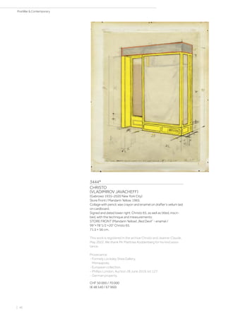 3444*
CHRISTO
(VLADIMIROV JAVACHEFF)
(Gabrowo 1935–2020 New York City)
Store Front / Mandarin Yellow. 1965.
Collage with pencil, wax crayon and enamel on drafter‘s vellum laid
on cardboard.
Signed and dated lower right: Christo 65, as well as titled, inscri-
bed, with the technique and measurements:
STORE FRONT (Mandarin Yellow) „Red Devil“ - enamel /
99“×78“1/2 ×20“ Christo 65.
71.5 × 56 cm.
This work is registered in the archive Christo and Jeanne-Claude,
May 2022. We thank Mr. Matthias Koddenberg for his kind assis-
tance.
Provenance:
- Formely Locksley Shea Gallery,
Minneapolis.
- European collection.
- Phillips London, Auction 28 June 2019, lot 127.
- German property.
CHF 50 000 / 70 000
(€ 48 540 / 67 960)
| 46
PostWar  Contemporary
 