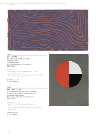 3465
SOL LEWITT
(Heartford 1928–2007 New York City)
Emblemata. 1999.
Gouache on paper.
Signed and dated lower right: S. Lewitt 99.
28.7 × 57.4 cm.
Provenance:
- Galleria d‘Arte Contemporanea Dabbeni, Lugano
(verso with the label).
- Purchased from the above by the present owner in 2001,
since then private collection.
CHF 8 000 / 14 000
(€ 8 250 / 14 430)
3466
MATT MULLICAN
(Santa Monica 1951– lives and works in New York)
Untitled (from: The subject to elemental). 2001.
Gouache on paper, 5-parts.
Signed and dated on the reverse: Mullican 01.
30.5 × 23 cm.
Provenance:
- Galerie MAI 36, Zurich (verso with the label).
- Purchased from the above, private collection Switzerland.
- By descent to the present owner, also private collection
Switzerland.
CHF 2 500 / 3 500
(€ 2 580 / 3 610)
| 68
PostWar  Contemporary
 