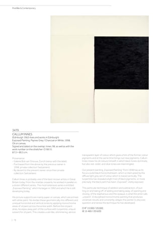 3479
CALLUM INNES
(Edinburgh 1962–lives and works in Edinburgh)
Exposed Painting. Paynes Grey / Charcoal on White. 1998.
Oil on canvas.
Signed and dated on the overlap: Innes. 98, as well as with the
work number on the stretcher: CI 98 31.
87.5 × 80.5 cm.
Provenance:
- Galerie Bob van Orsouw, Zurich (verso with the label).
- Purchased from the above by the previous owner in
1998, private collection Switzerland.
- By decent to the present owner, since then private
collection Switzerland.
Callum Innes is probably one of the best-known artists in Great
Britain today. From the nineties onwards, he worked in parallel on
a dozen different series. The most extensive series is entitled
„Exposed Painting“, which he began in 1992 and which he is still
developing today.
His picture supports are mainly paper or canvas, which are primed
with white paint. He divides these geometrically into different and
unequal horizontal and vertical zones by applying monochrome
areas of oil paint across the entire width. Before the oil paint
dries, he wipes away part of the surface with turpentine, a liquid
solvent for oil paint. This creates a veil-like, shimmering, almost
transparent layer of colour, which gives a hint of the former colour
pigments and at the same time brings out new pigments. Callum
Innes mixes his oil colours himself, in which black tones dominate,
but also red, violet, and olive tones are intermingled.
Our present painting „Exposed Painting“ from 1998 has as its
focus a solid black horizontal beam, which is interrupted by the
diffuse light grey veil of colour which is traced vertically. The
turpentine has revealed a light mist of black pigments, or more
precisely, the black paint has been „Exposed“, visibly exposed.
This particular technique of addition and subtraction, of put-
ting on and taking off, of adding and taking away, of opening and
closing, of the diaphanous and the opaque, is what the artist calls
„unpaint“. A disciplined monochrome painting that produces
uncertain results and constantly obliges the painter to discover,
question and renew the technique he has developed.
CHF 15 000 / 20 000
(€ 15 460 / 20 620)
| 78
PostWar  Contemporary
 