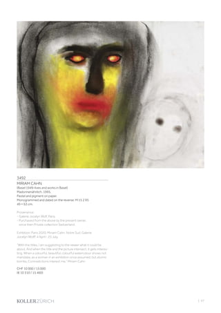 3492
MIRIAM CAHN
(Basel 1949–lives and works in Basel)
Madonnenähnlich. 1995.
Pastel and pigment on paper.
Monogrammed and dated on the reverse: M 15 2 95
49 × 63 cm.
Provenance:
- Galerie Jocelyn Wolf, Paris.
- Purchased from the above by the present owner,
since then Private collection Switzerland.
Exhbition: Paris 2020, Miriam Cahn. Notre Sud. Galerie
Jocelyn Wolff, 4 April - 25 July.
“With the titles, I am suggesting to the viewer what it could be
about. And when the title and the picture intersect, it gets interes-
ting. When a colourful, beautiful, colourful watercolour shows not
mandalas, as a woman in an exhibition once assumed, but atomic
bombs. Contradictions interest me.” Miriam Cahn
CHF 10 000 / 15 000
(€ 10 310 / 15 460)
| 97
 