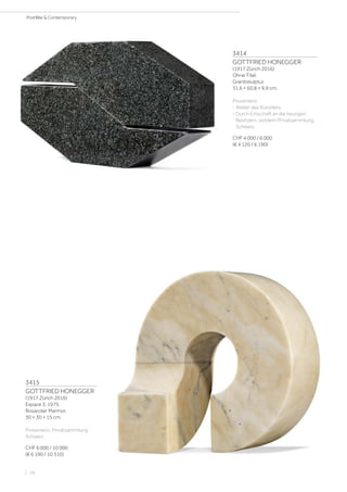 3414
GOTTFRIED HONEGGER
(1917 Zürich 2016)
Ohne Titel.
Granitskulptur.
31,6 × 60,8 × 9,9 cm.
Provenienz:
- Atelier des Künstlers.
- Durch Erbschaft an die heutigen
Besitzern, seitdem Privatsammlung
Schweiz.
CHF 4 000 / 6 000
(€ 4 120 / 6 190)
3415
GOTTFRIED HONEGGER
(1917 Zürich 2016)
Espace 3. 1975.
Rosaroter Marmor.
30 × 30 × 15 cm.
Provenienz: Privatsammlung
Schweiz.
CHF 6 000 / 10 000
(€ 6 190 / 10 310)
| 18
PostWar  Contemporary
 