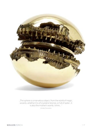 „The sphere is a marvelous object, from the world of magic,
wizards, whether it is of crystal or bronze, or full of water ; it
is also the mother’s womb, I think… “
Arnaldo Pomodoro
| 37
 