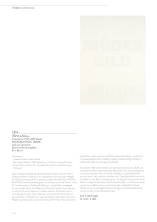 3458
RÉMY ZAUGG
(Courgenay 1943–2005 Basel)
MÜDES BILD MÜDE. 1986/87.
Lack auf Leinwand.
Verso mit Richtungspfeil.
52 × 38 cm.
Provenienz:
- Galerie Gisèle Linder, Basel.
- Bei obiger Galerie 1997 erworben, Privatsammlung Schweiz.
- Durch Erbschaft an den heutigen Besitzer, Privatsammlung
Schweiz.
Das vorliegende Werk dient beispielhaft für den Versuch Remy
Zauggs, Malerei in Sprache zu übersetzen. Auf pastoser Malerei
im Farbton weisslicher Grundierung treten die drei Worte MÜDES
BILD MÜDE hervor. Hierbei greift er auf eine schlichte Schrift ohne
Ornament zurück. Die Beschaffenheit der drei Worte spiegelt
ein derartiges Mass an Klarheit und Präzision wider, dass man sie
zunächst für einen Siebdruck halten könnte. Tatsächlich setzt
sich Zaugg seit den 70ern intensiv mit diesem Druckverfahren
auseinander, empfindet es sogar als zeitgemässe Alternative zur
Malerei. Auf der Suche nach einer neuen Form der Monochromie
entstehen unter anderem einfarbig übermalte Bilder, zunächst in
immaterialisierendem Hellblau. Später finden kräftige Farbkont-
raste ihren Weg auf Zauggs Leinwände.
In unserem Werk beschränkt sich der Künstler jedoch auf die ver-
schiedenen Wirkungsweisen des Weisstons, die unterschiedlicher
nicht sein könnten. Der mit einem Pinselstrich gemalte Unter-
grund hat mit der beinahe unbefleckten Oberfläche der vermeint-
lich gedruckten Worte wenig gemein. Einzig die Farbe verhilft dem
Werk zu einer Einheit, lässt den Betrachter bis zum Schluss immer
wieder seine Wahrnehmung hinterfragen und stellt auf diese
Weise ein eindrucksvolles Beispiel Zauggs konzeptioneller Kritik
an der menschlichen Rezeption dar.
CHF 7 000 / 9 000
(€ 7 220 / 9 280)
| 58
PostWar  Contemporary
 