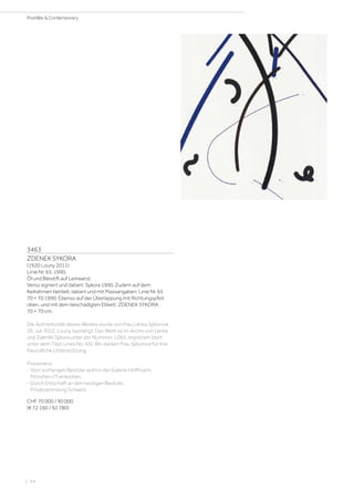 3463
ZDENEK SYKORA
(1920 Louny 2011)
Linie Nr. 65. 1990.
Öl und Bleistift auf Leinwand.
Verso signiert und datiert: Sykora 1990. Zudem auf dem
Keilrahmen betitelt, datiert und mit Massangaben: Linie Nr. 65
70 × 70 1990. Ebenso auf der Überlappung mit Richtungspfeil:
oben, und mit dem beschädigten Etikett: ZDENEK SYKORA .
70 × 70 cm.
Die Authentizität dieses Werkes wurde von Frau Lenka Sýkorová,
26. Juli 2022, Louny, bestätigt. Das Werk ist im Archiv von Lenka
und Zdeněk Sýkora unter der Nummer: L065, registriert (dort
unter dem Titel: Lines No. 65). Wir danken Frau Sýkorová für ihre
freundliche Unterstützung.
Provenienz:
- Vom vorherigen Besitzer wohl in der Galerie Hoffmann,
München (?) erworben.
- Durch Erbschaft an den heutigen Besitzer,
Privatsammlung Schweiz.
CHF 70 000 / 90 000
(€ 72 160 / 92 780)
| 64
PostWar  Contemporary
 