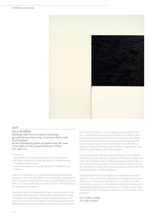 3479
CALLUM INNES
(Edinburgh 1962–lebt und arbeitet in Edinburgh)
Exposed Painting. Paynes Grey / Charcoal on White. 1998.
Öl auf Leinwand.
Auf der Überlappung signiert und datiert: Innes. 98, sowie
mit der Werknummer auf dem Keilrahmen: CI 98 31.
87,5 × 80,5 cm.
Provenienz:
- Galerie Bob van Orsouw, Zürich (verso mit dem Etikett).
- Bei obiger Galerie vom vorherigen Besitzer 1998 erworben,
Privatsammlung Schweiz.
- Durch Erbschaft an die heutigen Besitzer, Privatsammlung
Schweiz.
Callum Innes zählt heute zu den wohl bekanntesten Künstlern
Grossbritanniens. Ab den 1990er Jahren arbeitet er parallel an ei-
nem Dutzend unterschiedlicher Serien. Die umfangreichste Serie
betitelt er „Exposed Painting“, welche er im Jahr 1992 beginnt und
die er heute noch erweitert.
Seine Bildträger sind hauptsächlich Papier oder Leinwand, die er
mit weisser Farbe grundiert. Diese teilt er geometrisch in unter-
schiedliche und ungleiche horizontale und vertikale Zonen auf,
indem er monochrome Farbflächen über die gesamte Breite mit
Ölfarbe aufsetzt. Bevor das Öl dieser Flächen trocknet, wischt er
einen Teil mit Terpentin – ein flüssiges Lösungsmittel für Ölfar-
ben – wieder ab. Es entsteht dadurch eine schleierhafte, schim-
mernde, fast transparente Farbschicht, welche die ehemaligen
Farbpigmente erahnen lassen und gleichzeitig neue Pigmente
hervorbringen. Callum Innes mischt selbst seine Ölfarben zu-
sammen, bei denen Schwarztöne dominieren, zudem aber Rot-,
Violett- und Olivetöne untermischt werden.
Unser vorliegendes Gemälde „Exposed Painting“ von 1998 hat
den Fokus auf dem massiven, schwarzen horizontalen Balken, der
durch den vertikal gezogenen diffusen hellgrauen Farbschleier un-
terbrochen wird. Das Terpentin hat einen hellen Nebel an schwar-
zen Pigmenten enthüllt, oder genauer gesagt, die schwarze Farbe
wurde „Exposed“, sichtbar ausgesetzt.
Diese spezielle Technik der Addition und Subtraktion, des Auf-
setztens und Auslöschens, Hinzufügens und Wegnehmens, des
Öffnens und Schliessens, der Transluzens und Opazität, nennt
der Künstler „unpaint“. Eine disziplinierte Monochrommalerei, die
ungewisse Ergebnisse hervorbringt und den Maler zwingt, seine
entwickelte Technik ständig zu entdecken, zu hinterfragen und zu
erneuern.
CHF 15 000 / 20 000
(€ 15 460 / 20 620)
| 78
PostWar  Contemporary
 