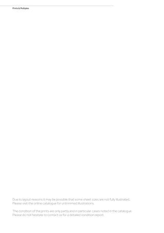 Prints  Multiples
Due to layout reasons it may be possible that some sheet sizes are not fully illustrated.
Please visit the online catalogue for untrimmed illustrations.
The condition of the prints are only partly and in particular cases noted in the catalogue.
Please do not hesitate to contact us for a detailed condition report.
 