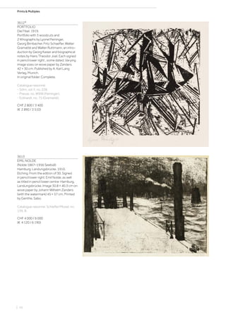 Prints  Multiples
3612*
PORTFOLIO
Die Fibel. 1919.
Portfolio with 3 woodcuts and
2 lithographs by Lyonel Feininger,
Georg Birnbacher, Fritz Schaefler, Walter
Gramatté and Walter Ruttmann, an intro-
duction by Georg Kaiser and biographical
notes by Hans Theodor Joel. Each signed
in pencil lower right:, some dated. Varying
image sizes on wove paper by Zanders
42 × 30 cm. Published by A. Karl Lang
Verlag, Munich.
In original folder. Complete.
Catalogue raisonné:
- Söhn, vol. II, no. 228.
- Prasse, no. W99II (Feininger).
- Eckhardt, no. 75 (Gramatté).
CHF 2 800 / 3 400
(€ 2 890 / 3 510)
3613
EMIL NOLDE
(Nolde 1867–1956 Seebüll)
Hamburg, Landungsbrücke. 1910.
Etching. From the edition of 30. Signed
in pencil lower right: Emil Nolde, as well
as titled in pencil lower centre: Hamburg,
Landungsbrücke. Image 30.8 × 40.3 cm on
wove paper by Johann Wilhelm Zanders
(with the watermark) 45 × 57 cm. Printed
by Genthe, Sabo.
Catalogue raisonné: Schiefler/Mosel, no.
139, III.
CHF 4 000 / 6 000
(€ 4 120 / 6 190)
| 10
 