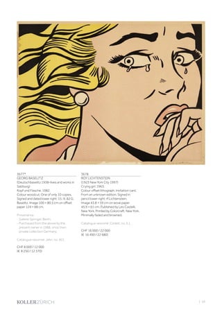 3677*
GEORG BASELITZ
(Deutschbaselitz 1938–lives and works in
Salzburg)
Kopf und Flasche. 1982.
Colour woodcut. One of only 10 copies.
Signed and dated lower right: 15. III. 82 G.
Baselitz. Image 100 × 80.5 cm on offset
paper 124 × 88 cm.
Provenance:
- Galerie Springer, Berlin.
- Purchased from the above by the
present owner in 1988, since then
private collection Germany.
Catalogue raisonné: Jahn, no. 401.
CHF 8 000 / 12 000
(€ 8 250 / 12 370)
3678
ROY LICHTENSTEIN
(1923 New York City 1997)
Crying girl. 1963.
Colour offset lithograph. Invitation card.
From an unknown edition. Signed in
pencil lower right: rf Lichtenstein.
Image 43.8 × 59 cm on wove paper
45.9 × 61 cm. Published by Leo Castelli,
New York. Printed by Colorcraft, New York.
Minimally faded and browned.
Catalogue raisonné: Corlett, no. II.1.
CHF 16 000 / 22 000
(€ 16 490 / 22 680)
| 59
 