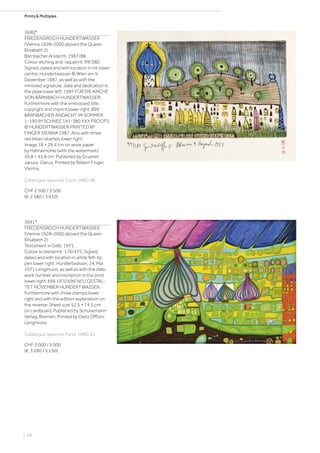 Prints  Multiples
3690*
FRIEDENSREICH HUNDERTWASSER
(Vienna 1928–2000 aboard the Queen
Elisabeth 2)
Bärnbacher Andacht. 1987/88.
Colour etching and -aquatint. 99/380.
Signed, dated and with location in ink lower
centre: Hundertwasser © Wien am 9.
Dezember 1987, as well as with the
mirrored signature, date and dedication in
the plate lower left: 1987 FÜR DIE KIRCHE
VON BÄRNBACH HUNDERTWASSER.
Furthermore with the embossed title,
copyright and imprint lower right: 899
BÄRNBACHER ANDACHT IM SOMMER
1-190 IM SCHNEE 191-380 XXX PROOFS
© HUNDERTWASSER PRINTED BY
FINGER VIENNA 1987. Also with three
red Inkan-stamps lower right.
Image 18 × 29.4 cm on wove paper
by Hahnemühle (with the watermark)
39.8 × 45.8 cm. Published by Gruener
Janura, Glarus. Printed by Robert Finger,
Vienna.
Catalogue raisonné: Fürst, HWG 98.
CHF 2 500 / 3 500
(€ 2 580 / 3 610)
3691*
FRIEDENSREICH HUNDERTWASSER
(Vienna 1928–2000 aboard the Queen
Elisabeth 2)
Testament in Gelb. 1971.
Colour screenprint. 176/475. Signed,
dated and with location in white felt-tip
pen lower right: Hundertwasser, 24. Mai
1971 Lengmoos, as well as with the date,
work number and inscription in the print
lower right: 696 1970 696 NEU GESTAL-
TET NOVEMBER HUNDERTWASSER.
Furthermore with three stamps lower
right and with the edition explanation on
the reverse. Sheet size 52.5 × 74.5 cm
on cardboard. Published by Schünemann
Verlag, Bremen. Printed by Dietz Offizin,
Lengmoos.
Catalogue raisonné: Fürst, HWG 43.
CHF 3 000 / 5 000
(€ 3 090 / 5 150)
| 68
 