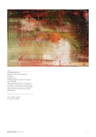 3701
GERHARD RICHTER
(Dresden 1932–lives and works in
Cologne)
Bouquet. 2014.
Multiple. Diasec mounted chromogenic
print. 340/500.
Measurements 60 × 88.5 cm on alumini-
um. With the Heni label including the work
information on the reverse. In original box.
After the same named painting dating
2009 (908-1).
Website: www.gerhard-richter.com, no. P3.
CHF 12 000 / 16 000
(€ 12 370 / 16 490)
| 75
 