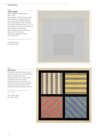 Grafik  Multiples
3651
JOSEF ALBERS
(Bottrop 1888–1976 New Haven)
Silent. 1965.
Farbserigrafie. 41/120. Unten rechts mit
Bleistift signiert und datiert: Albers 65,
sowie unten links mit Bleistift betitelt:
Silent. Darstellung 28 × 28 cm auf Vélin
von Mohawk Superfine Bristol 31 × 31 cm.
Erschienen bei Ives-Sillman, New York, für
„Das Kunstwerk“, Agis Verlag,
Baden-Baden. Gedruckt bei Sirocco
Screenprints, New Haven.
Blatt 2 des 5-teiligen Portfolios
„Die Oberfläche“.
Werkverzeichnis: Danilowitz, Nr. 167-2.
CHF 2 000 / 3 000
(€ 2 060 / 3 090)
3652
SOL LEWITT
(Heartford 1928–2007 New York City)
Lines in Four Directions, with Alternating
Color and Gray Bands. 1993.
Farbholzschnitt. 10/40. Unten rechts
mit Bleistift signiert: Sol Lewitt.
Darstellung 53 × 53 cm auf Vélin von
Tosa-Misumi 58,5 × 59 cm. Erschienen
bei Annemarie Verna Galerie, Zürich.
Gedruckt bei Watanbe Studio, New York.
Webseite: www.sollewittprints.org,
Nr. 1993.03.
CHF 1 500 / 2 500
(€ 1 550 / 2 580)
| 36
 