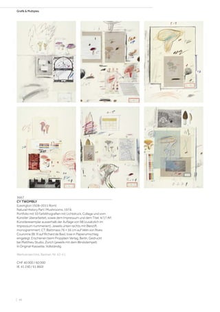 Grafik  Multiples
3667
CY TWOMBLY
(Lexington 1928–2011 Rom)
Natural History Part I Mushrooms. 1974.
Portfolio mit 10 Farblithografien mit Lichtdruck, Collage und vom
Künstler überarbeitet, sowie dem Impressum und dem Titel. 4/17 AP,
Künstlerexemplar ausserhalb der Auflage von 98 (zusätzlich im
Impressum nummeriert). Jeweils unten rechts mit Bleistift
monogrammiert: CT. Blattmass 76 × 56 cm auf Vélin von Rives
Couronne (Bl. III auf Richard de Bas), lose in Papierumschlag
eingelegt. Erschienen beim Propyläen Verlag, Berlin. Gedruckt
bei Matthieu Studio, Zürich (jeweils mit dem Blindstempel).
In Original-Kassette. Vollständig.
Werkverzeichnis: Bastian, Nr. 42-51.
CHF 40 000 / 60 000
(€ 41 240 / 61 860)
| 48
 
