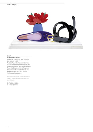 Grafik  Multiples
3682*
TOM WESSELMANN
(Cincinnati 1931–2004 New York City)
Belt Still Life. 1982.
Multiple. Rosenthal Porzellan, bemalt.
25/0, Künstlerexemplar ausserhalb der
Auflage von 25. Auf dem Sockel auf dem
Rosenthal Etikett mit Bleistift signiert:
Wesselmann. Masse 19 × 40 × 16 cm.
In Plexiglas-Box (30 × 46 × 20 cm).
Professionell restauriert.
Provenienz: Ehemals Adams Middleton
Gallery, Dallas (auf der Unterseite mit
dem Etikett).
CHF 8 000 / 14 000
(€ 8 250 / 14 430)
| 62
 