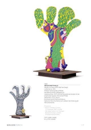 3683
NIKI DE SAINT PHALLE
(Neuilly-sur Seine 1930–2002 San Diego)
L‘arbre de vie. 1991.
Multiple. Farbserigrafie auf Metall,
bemaltes Kunstharz, Blattgold und
oxidiertes Eisen. 52/75. Auf der Rückseite des Sockels mit der
eingeritzten Signatur: Niki de Saint Phalle.
Masse 66,5 × 37,5 × 30 cm.
Erschienen bei Art Multi and Editions
Sedcome, Paris. Erschienen zum Jubiläum der Erklärung der
Menschenrechte.
Provenienz:
- Auktion Sotheby‘s London,
11. Dezember 1997, Los 204.
- Bei obiger Auktion vom heutigen
Besitzer erworben, seitdem
Privatsammlung Schweiz.
CHF 12 000 / 18 000
(€ 12 370 / 18 560)
| 63
 