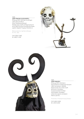 3688
JEAN TINGUELY  EVA AEPPLI
(Fribourg 1925–1991 Bern  Zofingen
1925–2015 Honfleur)
Ohne Titel (Kerzenständer).
Multiple. Eisen, Stoff und Pappmaché mit
Arcyl. 48/50. Auf der Innenseite der Maske
signiert: Aeppli  Tinguely. Höhe 66 cm.
Werkverzeichnis: Vgl. Bischofberger,
Nr. 974 - 983.
CHF 3 000 / 5 000
(€ 3 090 / 5 150)
3689
JEAN TINGUELY
(Fribourg 1925–1991 Bern)
Fasnachtslarve: Kuttlebutzer Fasnacht
1985: Atompolizei. 1984/85.
Papiermaché, Acryl, Helm, Stoff,
Aluminium, Schrauben.
Zusammenarbeit mit Peter
(wohl Masken-Hersteller).
Unten links signiert und datiert:
Peter  Jean 64.
Provenienz: Privatsammlung Schweiz.
CHF 6 000 / 8 000
(€ 6 190 / 8 250)
| 67
 