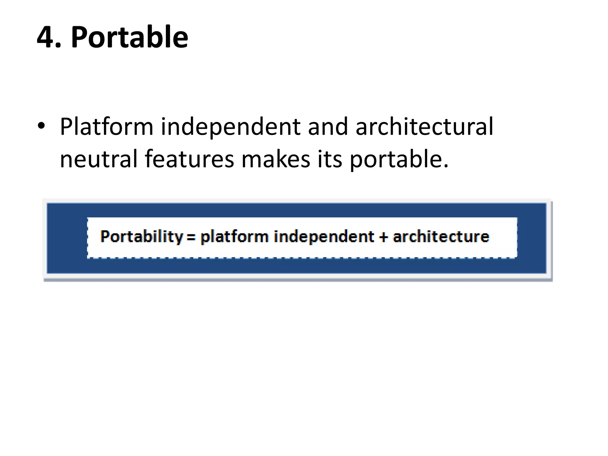 4. Portable • Platform independent and architectural neutral features makes its portable. 