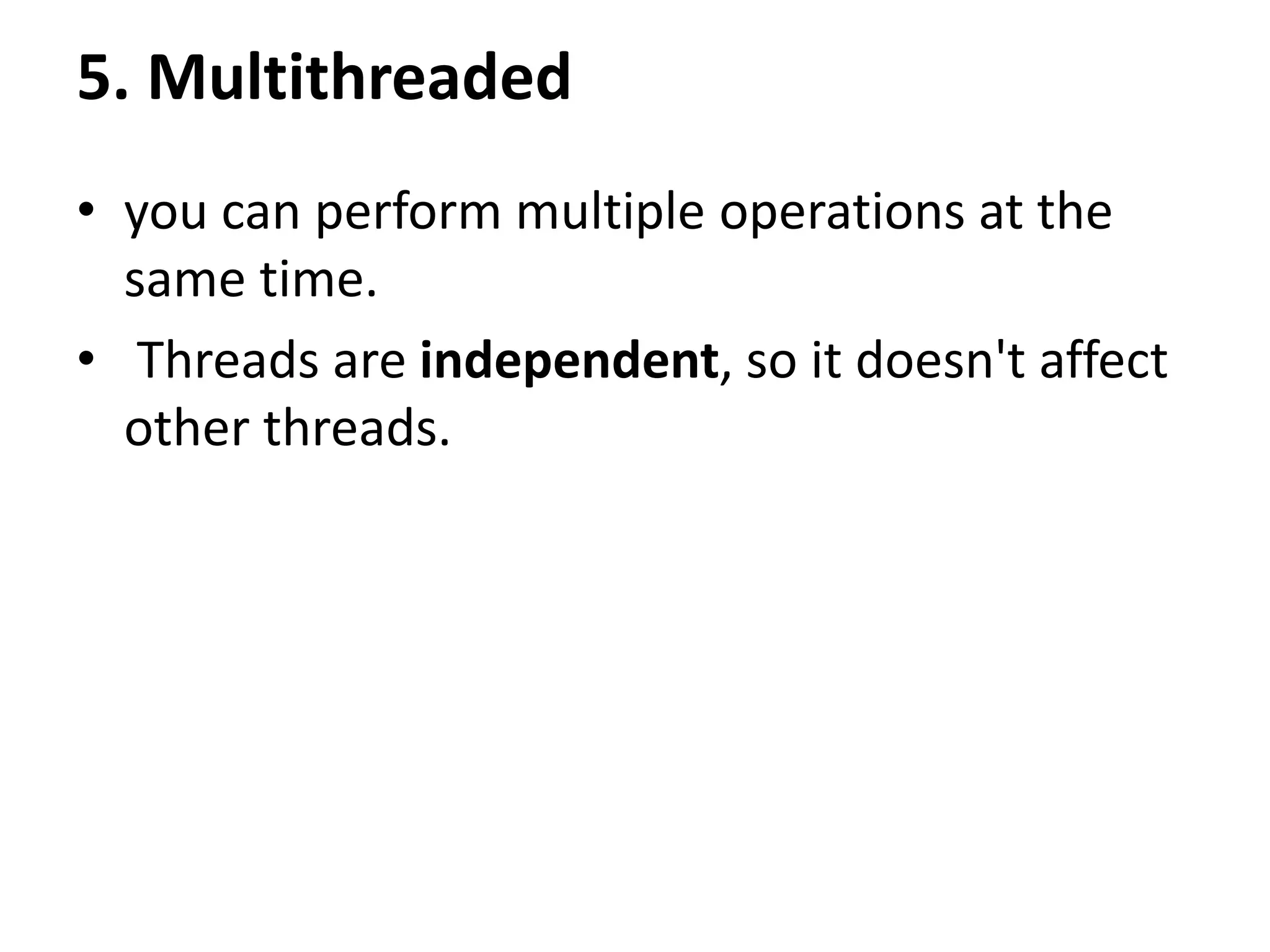 5. Multithreaded • you can perform multiple operations at the same time. • Threads are independent, so it doesn't affect other threads. 