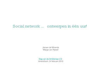 Social network … ontwerpen in één uur! Jeroen de Miranda Marga van Rijssel Dag van de Ambtenaar 2.0  Amersfoort, 24 februari 2010 