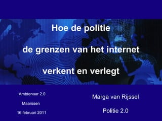 16 februari 2011  Marga van Rijssel Politie 2.0 Maarssen Hoe de  politie de  grenzen  van  het  internet verkent en verlegt Ambtenaar 2.0 