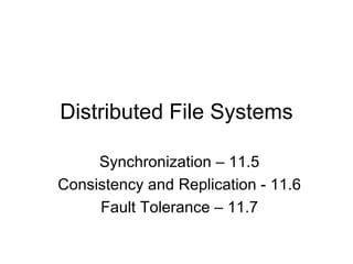 Distributed File Systems

     Synchronization – 11.5
Consistency and Replication - 11.6
     Fault Tolerance – 11.7
 