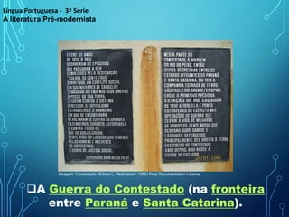 A Guerra do Contestado (na fronteira
entre Paraná e Santa Catarina).
Língua Portuguesa - 3ª Série
A literatura Pré-modernista
Imagem: Contestado / Edson L. Pedrassani / GNU Free Documentation License
 